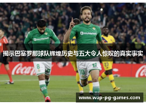 揭示巴塞罗那球队辉煌历史与五大令人惊叹的真实事实