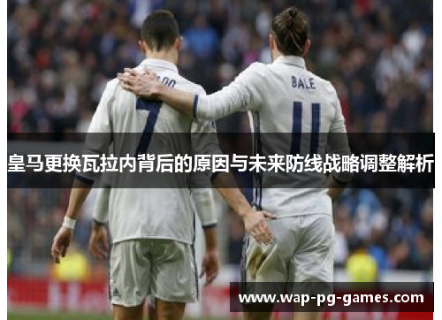 皇马更换瓦拉内背后的原因与未来防线战略调整解析