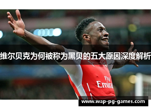 维尔贝克为何被称为黑贝的五大原因深度解析
