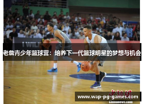 老詹青少年篮球营：培养下一代篮球明星的梦想与机会