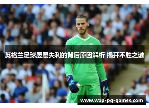 英格兰足球屡屡失利的背后原因解析 揭开不胜之谜