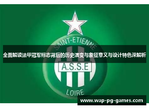 全面解读法甲冠军标志背后的历史演变与象征意义与设计特色深解析 全面解读法甲冠军标志背后的历史演变与象征意义与设计特色深解析