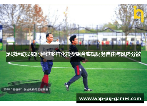 足球运动员如何通过多样化投资组合实现财务自由与风险分散 足球运动员如何通过多样化投资组合实现财务自由与风险分散