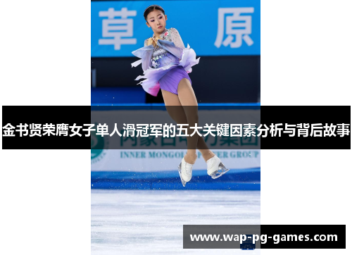 金书贤荣膺女子单人滑冠军的五大关键因素分析与背后故事 金书贤荣膺女子单人滑冠军的五大关键因素分析与背后故事