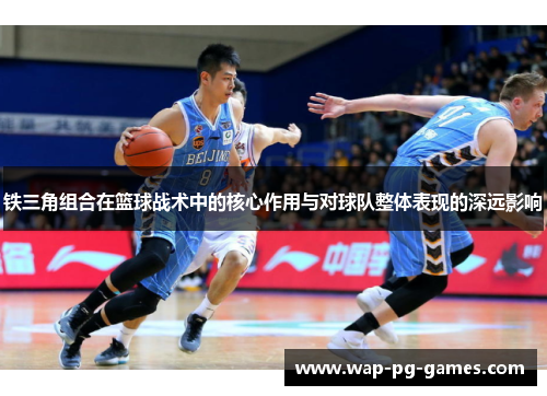 铁三角组合在篮球战术中的核心作用与对球队整体表现的深远影响 铁三角组合在篮球战术中的核心作用与对球队整体表现的深远影响