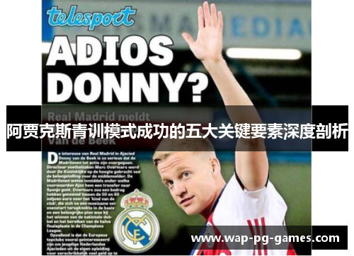 阿贾克斯青训模式成功的五大关键要素深度剖析 阿贾克斯青训模式成功的五大关键要素深度剖析