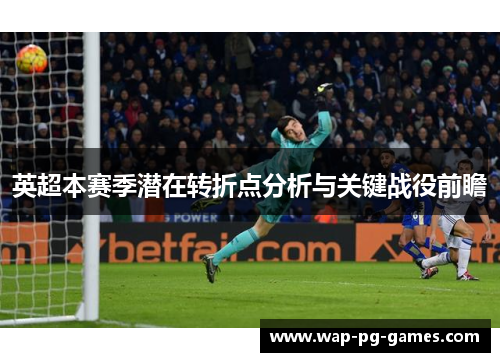 英超本赛季潜在转折点分析与关键战役前瞻 英超本赛季潜在转折点分析与关键战役前瞻
