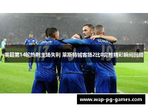 英超第14轮热刺主场失利 莱斯特城客场2比0完胜精彩瞬间回顾 英超第14轮热刺主场失利 莱斯特城客场2比0完胜精彩瞬间回顾