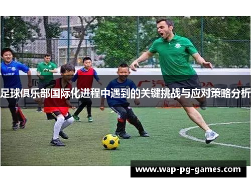 足球俱乐部国际化进程中遇到的关键挑战与应对策略分析 足球俱乐部国际化进程中遇到的关键挑战与应对策略分析