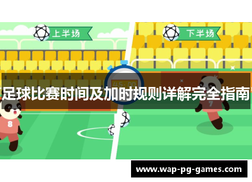 足球比赛时间及加时规则详解完全指南 足球比赛时间及加时规则详解完全指南