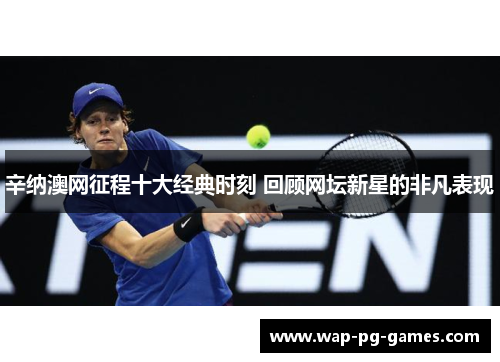 辛纳澳网征程十大经典时刻 回顾网坛新星的非凡表现 辛纳澳网征程十大经典时刻 回顾网坛新星的非凡表现