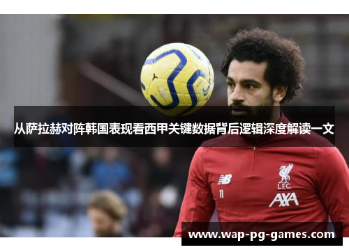 从萨拉赫对阵韩国表现看西甲关键数据背后逻辑深度解读一文 从萨拉赫对阵韩国表现看西甲关键数据背后逻辑深度解读一文