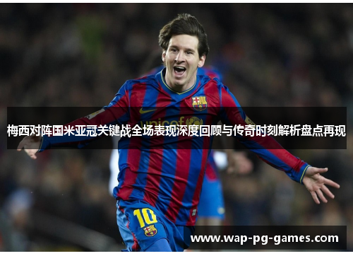 梅西对阵国米亚冠关键战全场表现深度回顾与传奇时刻解析盘点再现 梅西对阵国米亚冠关键战全场表现深度回顾与传奇时刻解析盘点再现
