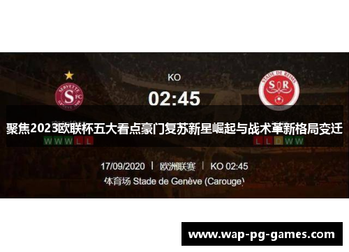 聚焦2023欧联杯五大看点豪门复苏新星崛起与战术革新格局变迁 聚焦2023欧联杯五大看点豪门复苏新星崛起与战术革新格局变迁
