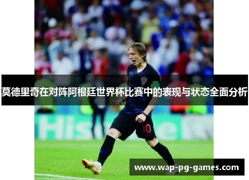 莫德里奇在对阵阿根廷世界杯比赛中的表现与状态全面分析 莫德里奇在对阵阿根廷世界杯比赛中的表现与状态全面分析
